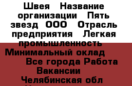 Швея › Название организации ­ Пять звезд, ООО › Отрасль предприятия ­ Легкая промышленность › Минимальный оклад ­ 20 000 - Все города Работа » Вакансии   . Челябинская обл.,Нязепетровск г.